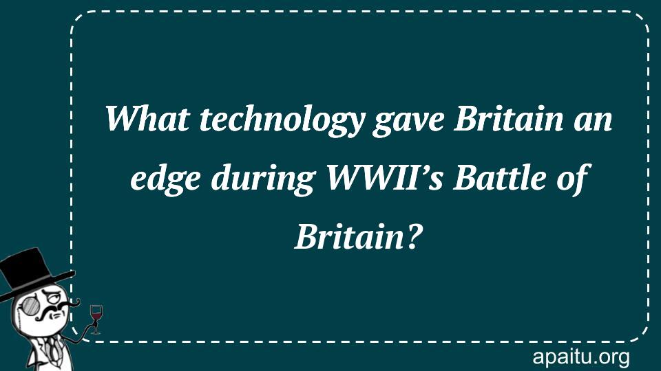 What technology gave Britain an edge during WWII’s Battle of Britain?