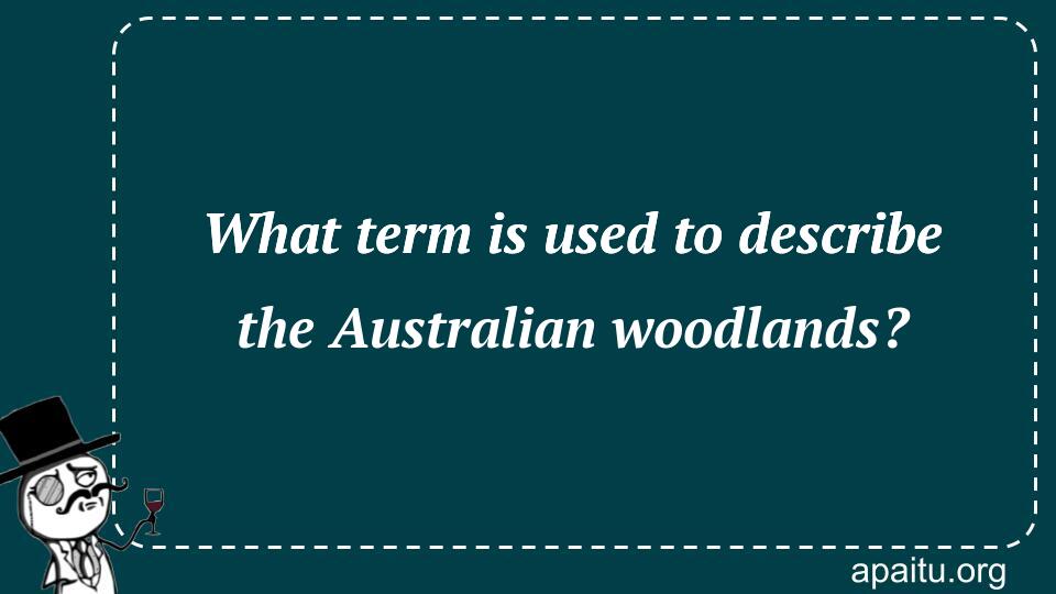 What term is used to describe the Australian woodlands?