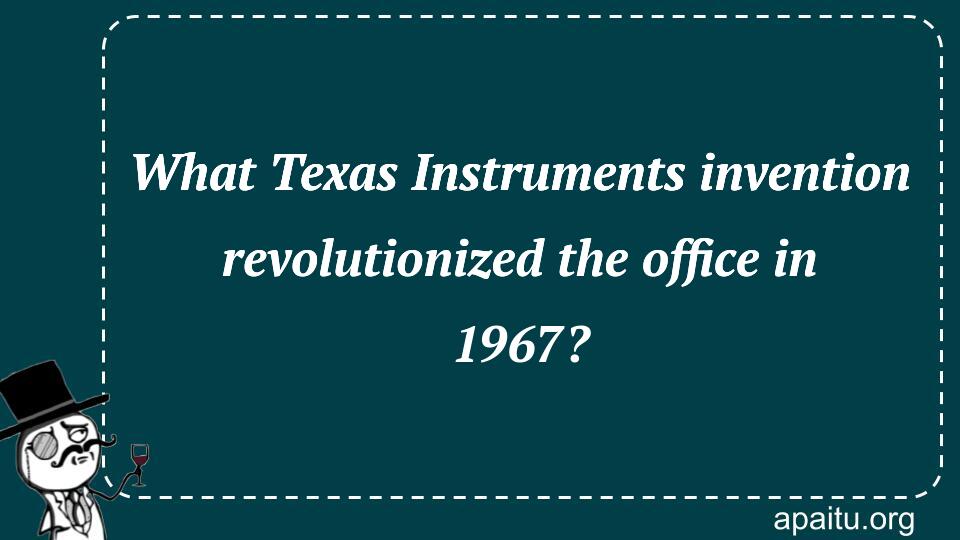 What Texas Instruments invention revolutionized the office in 1967?