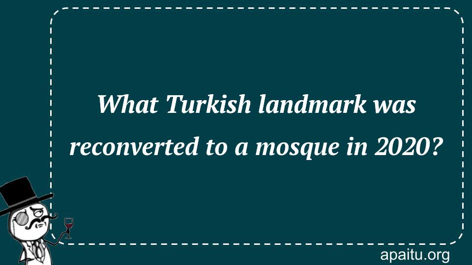 What Turkish landmark was reconverted to a mosque in 2020?