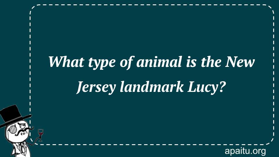 What type of animal is the New Jersey landmark Lucy?