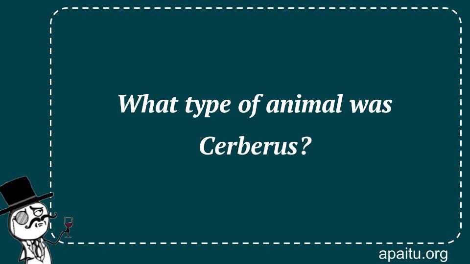 What type of animal was Cerberus?