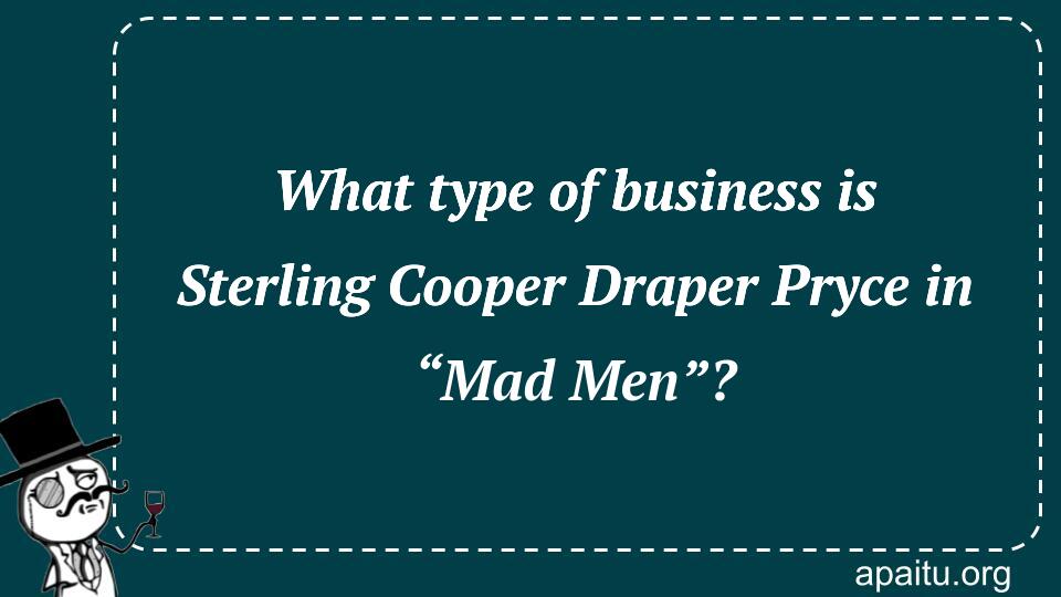 What type of business is Sterling Cooper Draper Pryce in “Mad Men”?