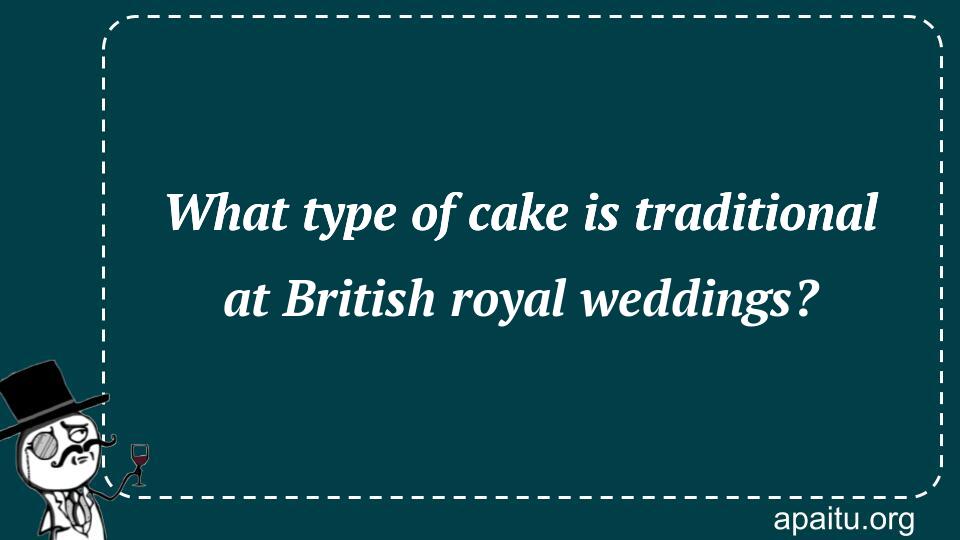 What type of cake is traditional at British royal weddings?