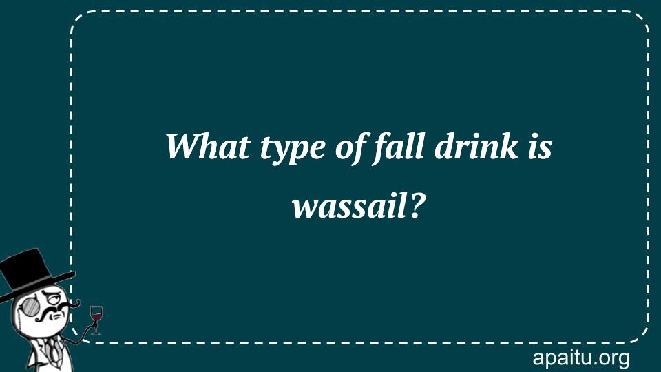 What type of fall drink is wassail?