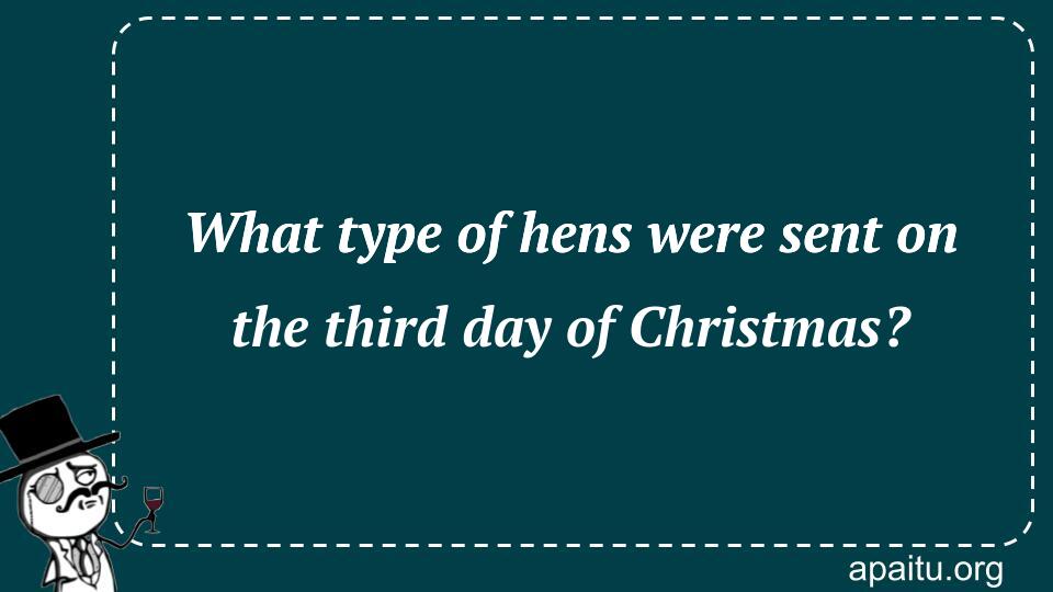 What type of hens were sent on the third day of Christmas?