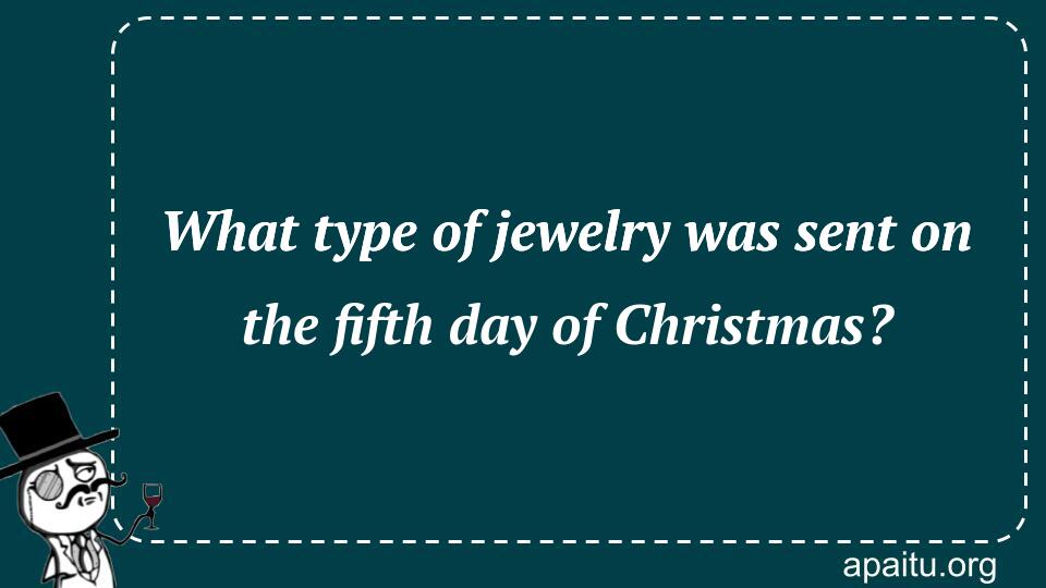 What type of jewelry was sent on the fifth day of Christmas?