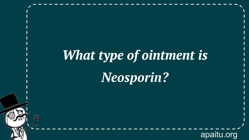 What type of ointment is Neosporin?