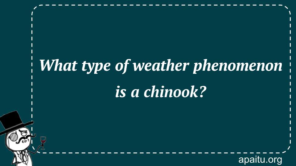 What type of weather phenomenon is a chinook?