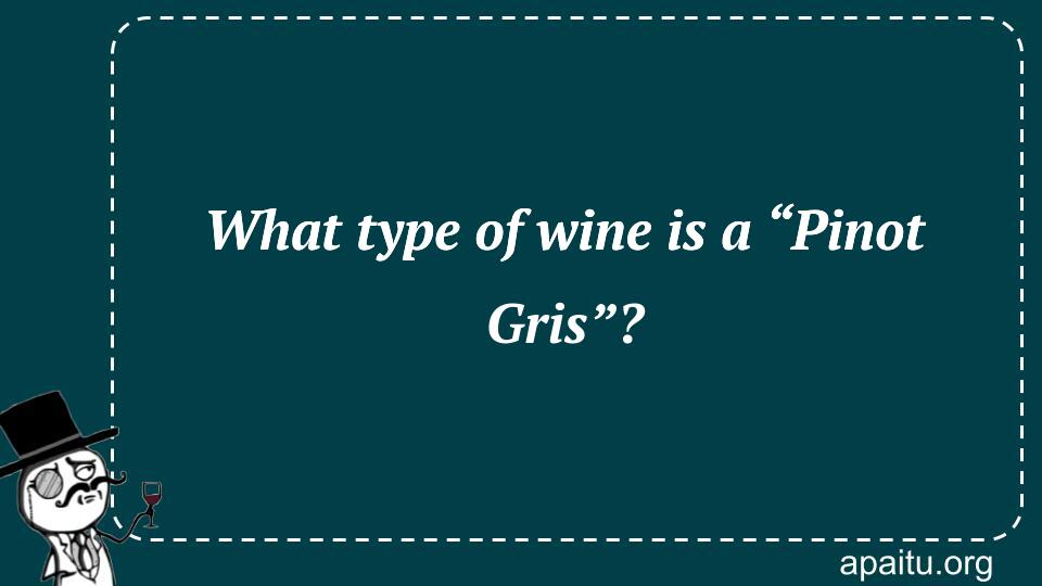 What type of wine is a “Pinot Gris”?