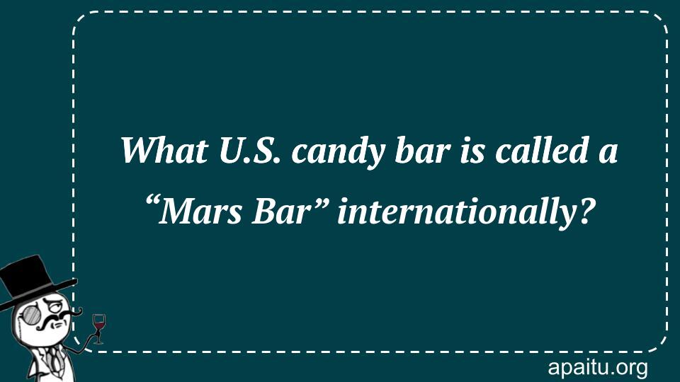 What U.S. candy bar is called a “Mars Bar” internationally?