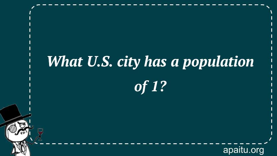 What U.S. city has a population of 1?