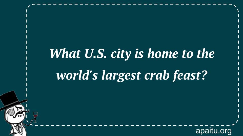 What U.S. city is home to the world`s largest crab feast?