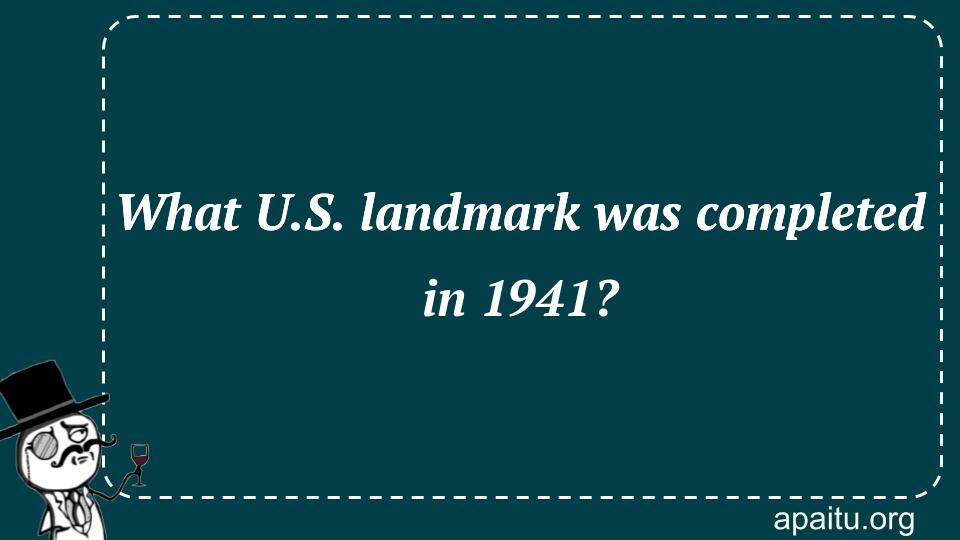 What U.S. landmark was completed in 1941?