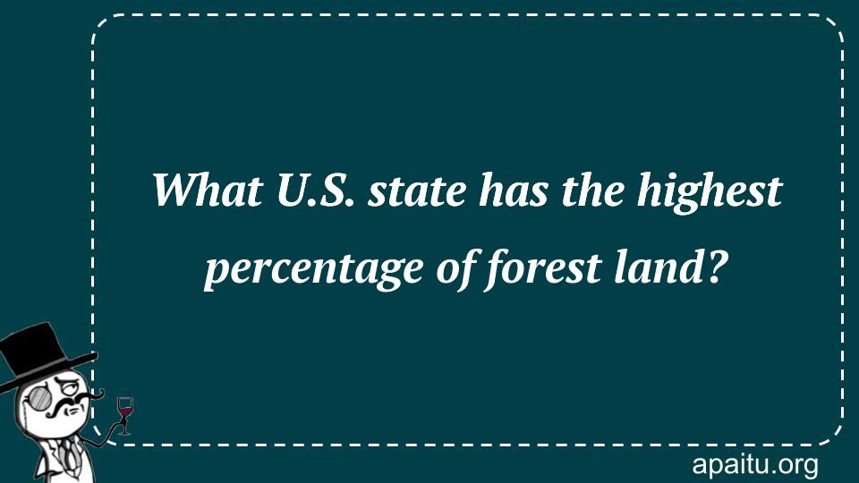 What U.S. state has the highest percentage of forest land?