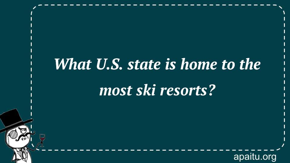 What U.S. state is home to the most ski resorts?