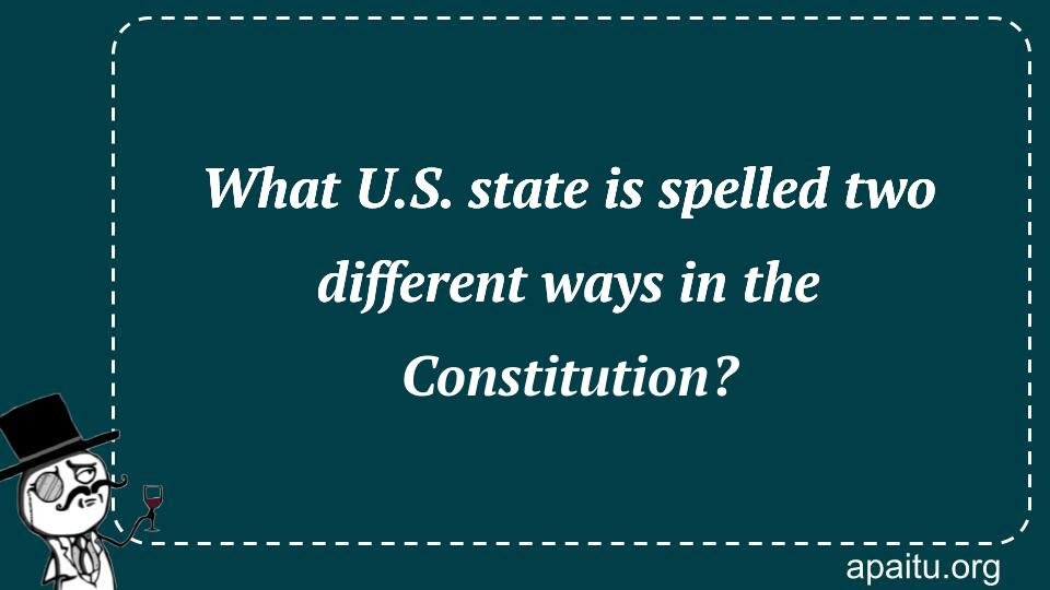 What U.S. state is spelled two different ways in the Constitution?