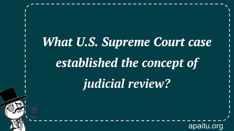 What U.S. Supreme Court case established the concept of judicial review?