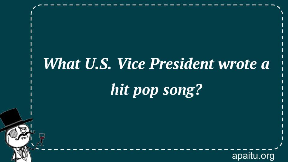 What U.S. Vice President wrote a hit pop song?