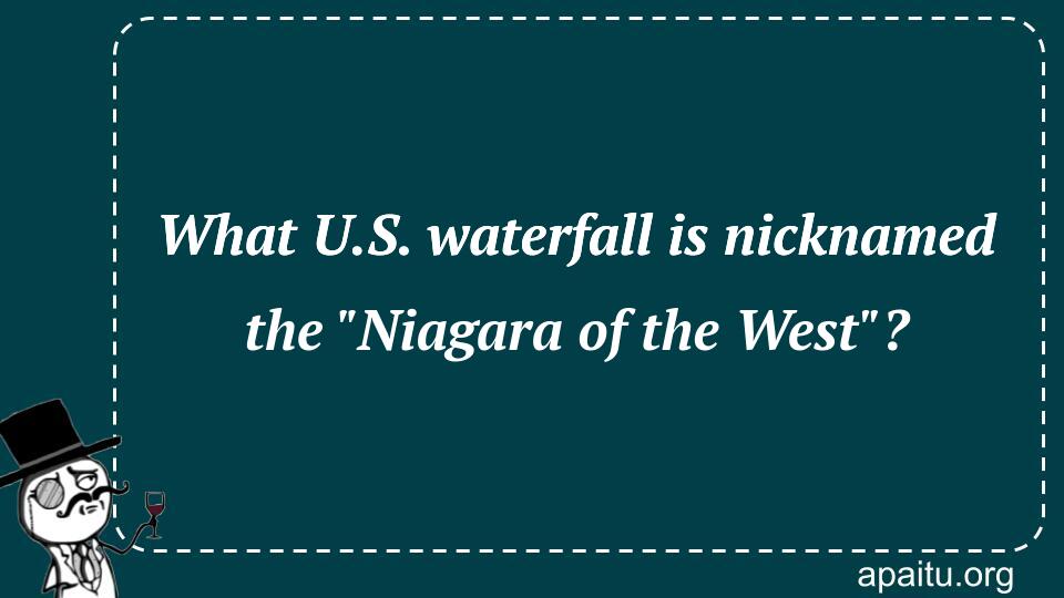 What U.S. waterfall is nicknamed the `Niagara of the West`?