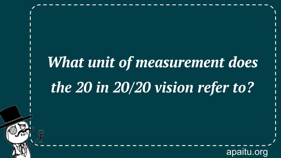 What unit of measurement does the 20 in 20/20 vision refer to?