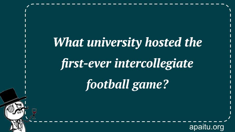 What university hosted the first-ever intercollegiate football game?