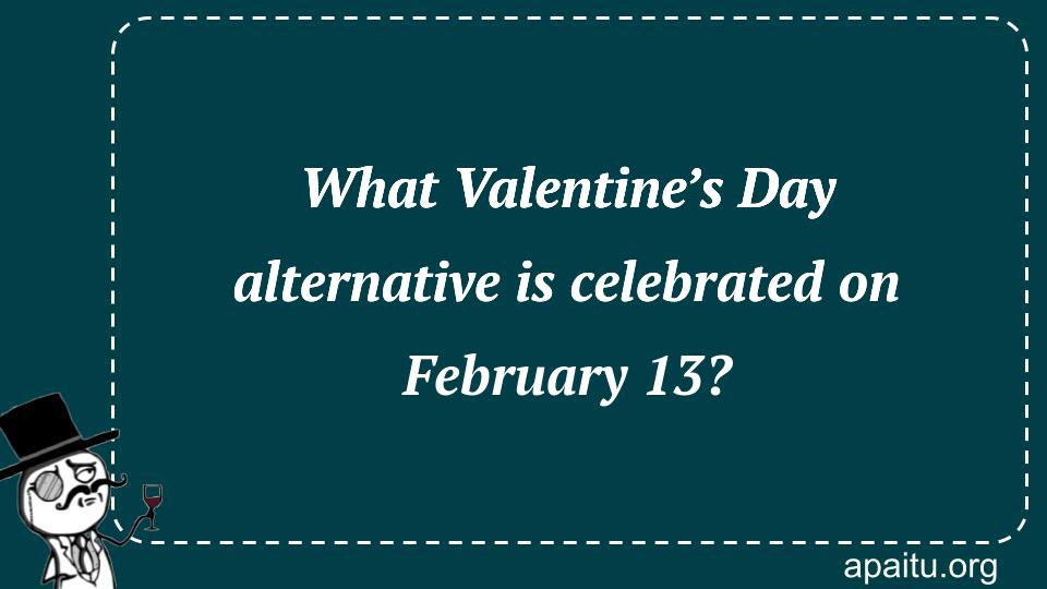 What Valentine’s Day alternative is celebrated on February 13?