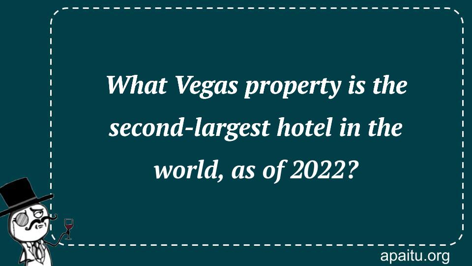 What Vegas property is the second-largest hotel in the world, as of 2022?