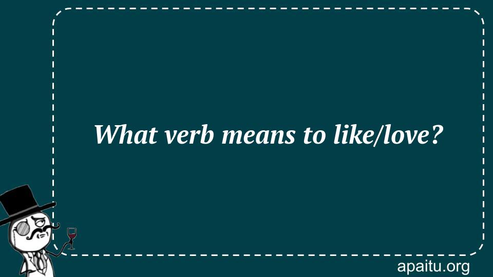 What verb means to like/love?