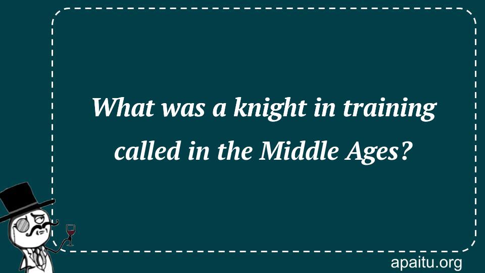 What was a knight in training called in the Middle Ages?