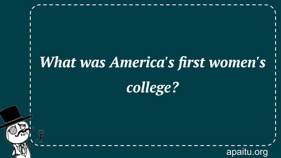 What was America`s first women`s college?