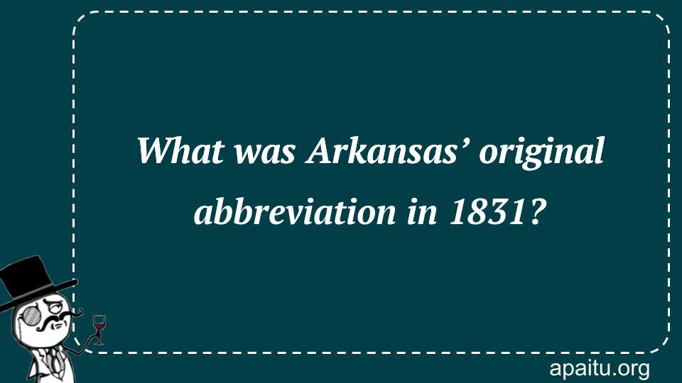 What was Arkansas’ original abbreviation in 1831?