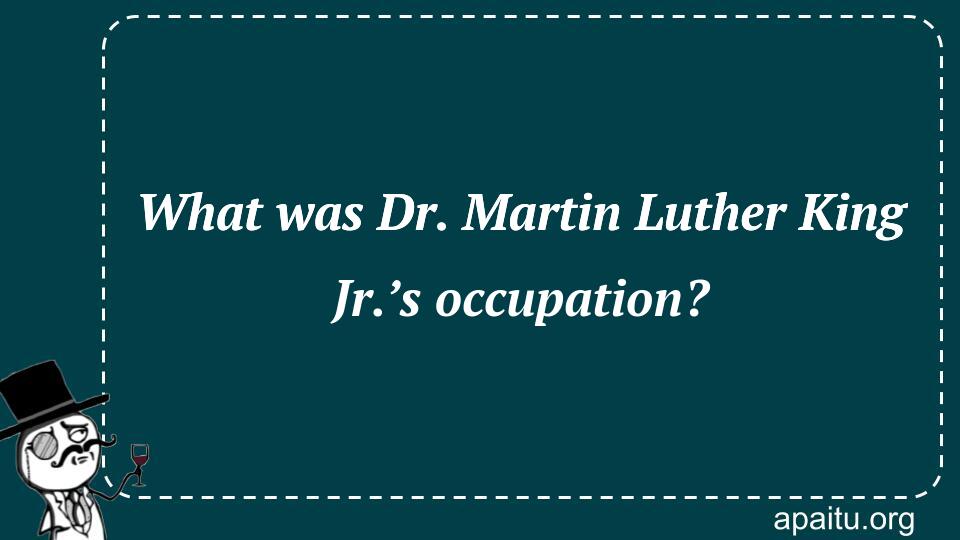 What was Dr. Martin Luther King Jr.’s occupation?