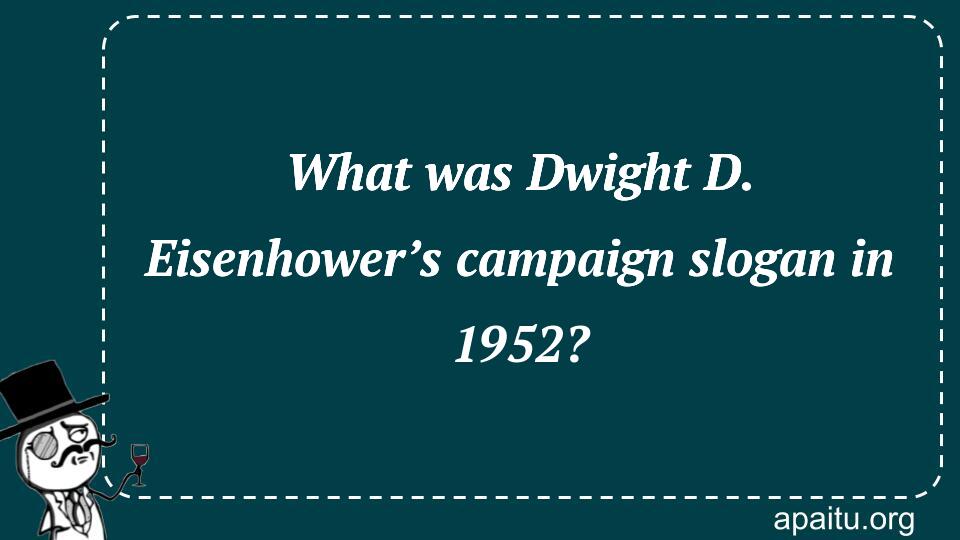 What was Dwight D. Eisenhower’s campaign slogan in 1952?