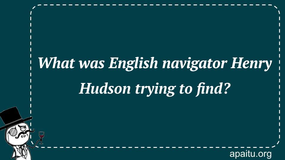 What was English navigator Henry Hudson trying to find?