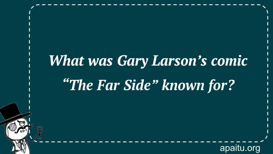 What was Gary Larson’s comic “The Far Side” known for?