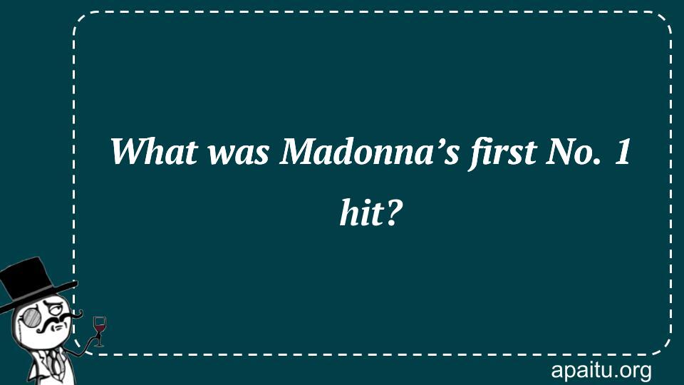 What was Madonna’s first No. 1 hit?