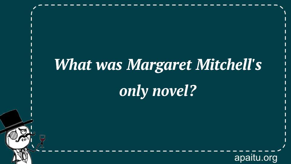 What was Margaret Mitchell`s only novel?