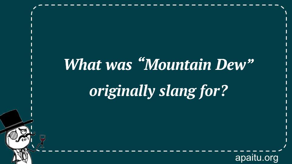 What was “Mountain Dew” originally slang for?