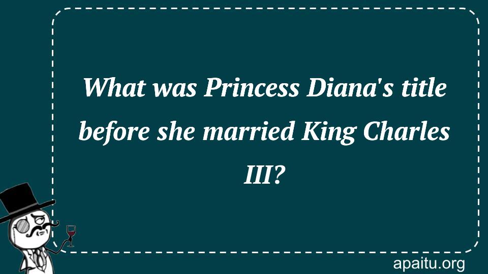 What was Princess Diana`s title before she married King Charles III?