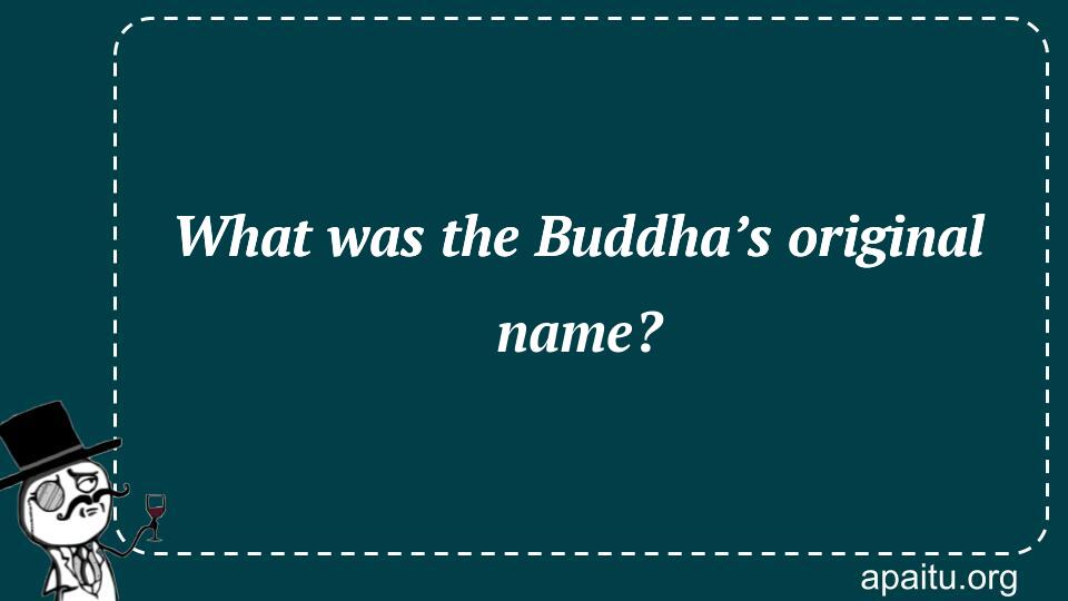 What was the Buddha’s original name?