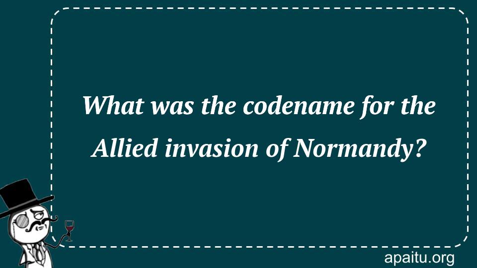 What was the codename for the Allied invasion of Normandy?