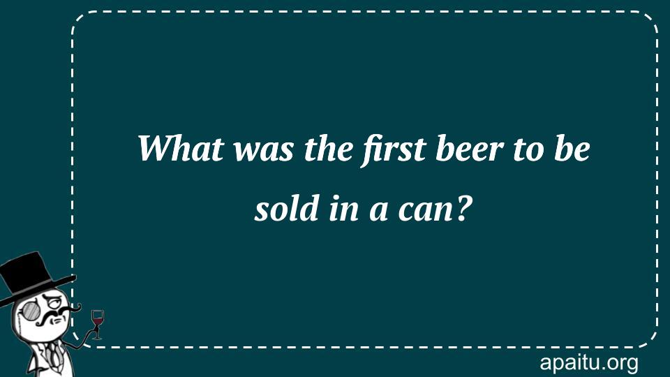 What was the first beer to be sold in a can?