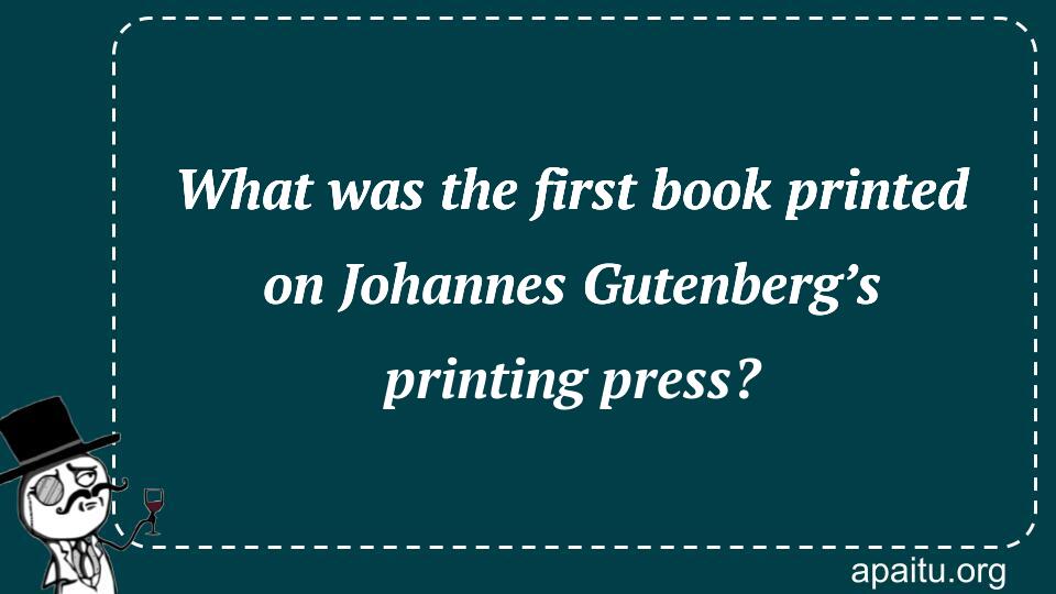 What was the first book printed on Johannes Gutenberg’s printing press?