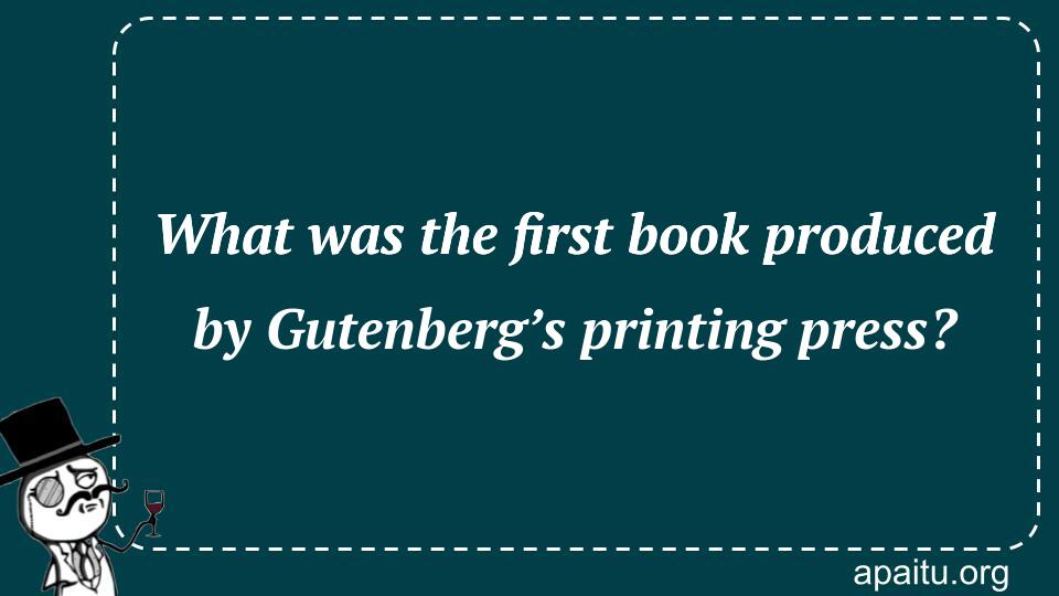 What was the first book produced by Gutenberg’s printing press?