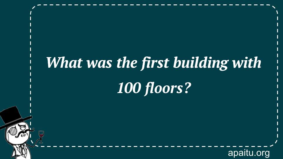 What was the first building with 100 floors?