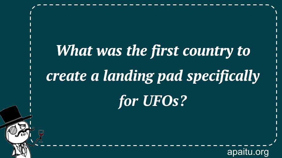 What was the first country to create a landing pad specifically for UFOs?