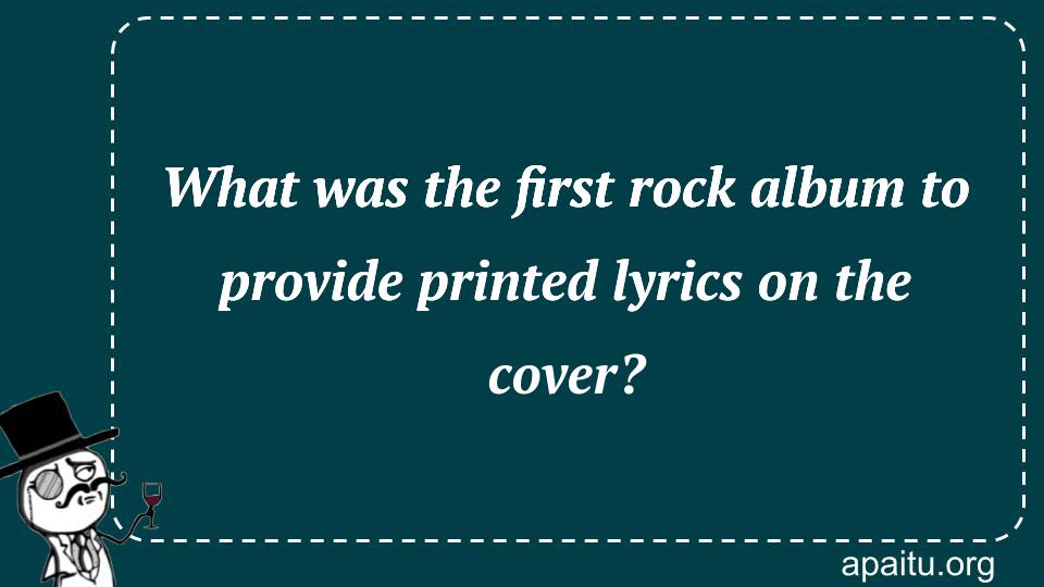 What was the first rock album to provide printed lyrics on the cover?