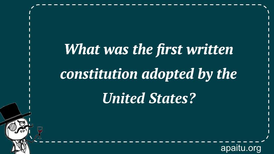 What was the first written constitution adopted by the United States?