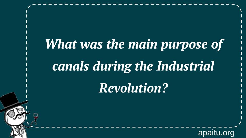 What was the main purpose of canals during the Industrial Revolution?